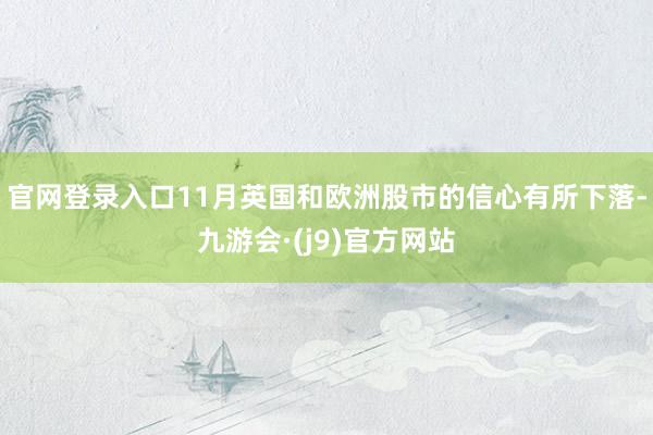 官网登录入口11月英国和欧洲股市的信心有所下落-九游会·(j9)官方网站