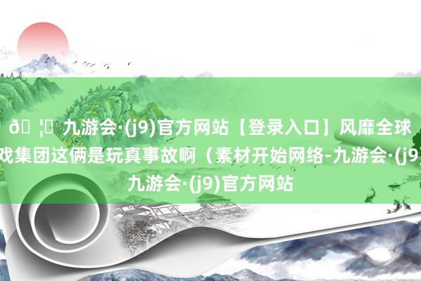 🦄九游会·(j9)官方网站【登录入口】风靡全球的娱乐游戏集团这俩是玩真事故啊（素材开始网络-九游会·(j9)官方网站