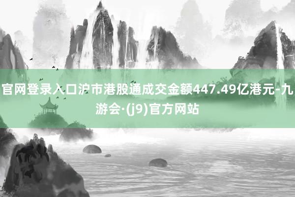 官网登录入口沪市港股通成交金额447.49亿港元-九游会·(j9)官方网站