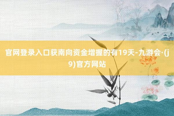 官网登录入口获南向资金增握的有19天-九游会·(j9)官方网站