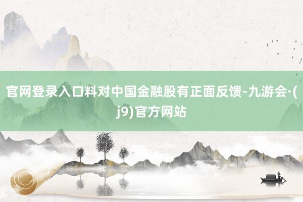 官网登录入口料对中国金融股有正面反馈-九游会·(j9)官方网站