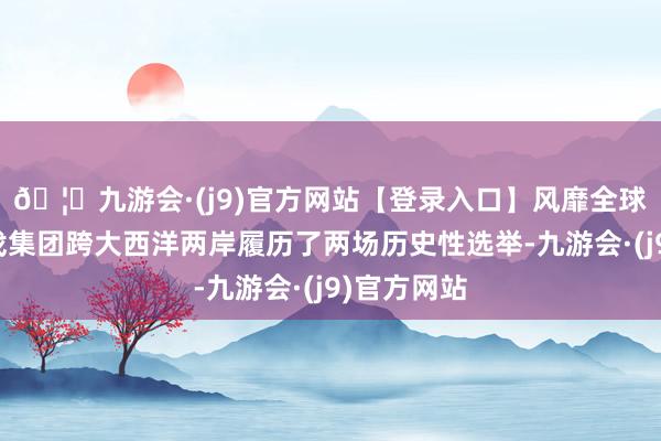 🦄九游会·(j9)官方网站【登录入口】风靡全球的娱乐游戏集团跨大西洋两岸履历了两场历史性选举-九游会·(j9)官方网站