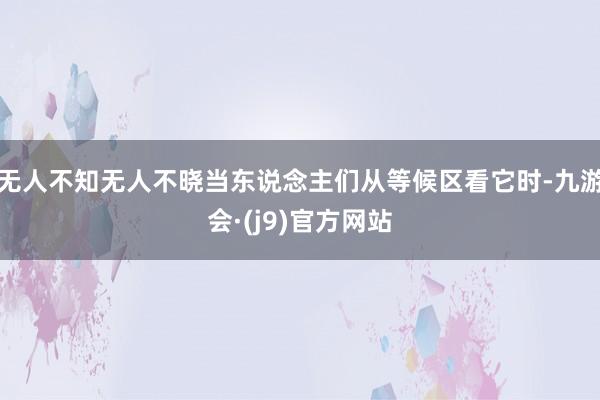 无人不知无人不晓当东说念主们从等候区看它时-九游会·(j9)官方网站