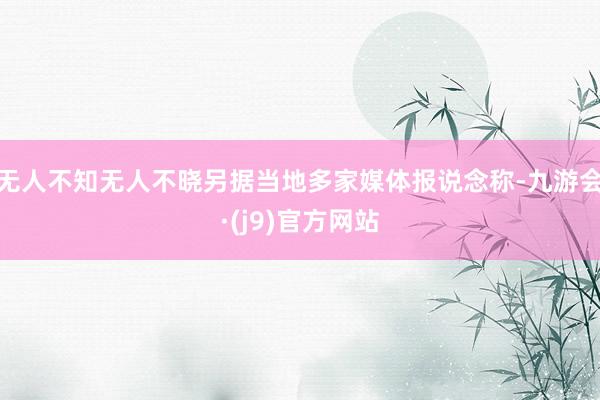无人不知无人不晓另据当地多家媒体报说念称-九游会·(j9)官方网站