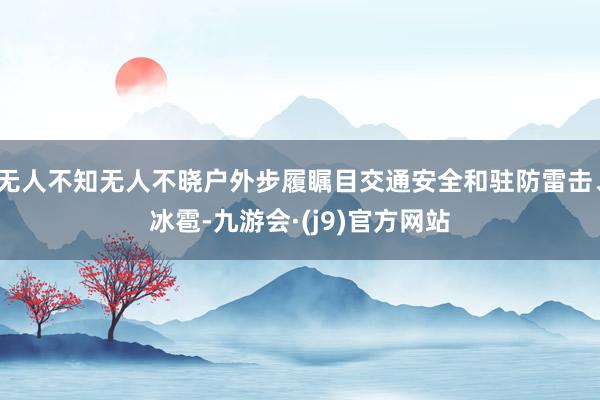 无人不知无人不晓户外步履瞩目交通安全和驻防雷击、冰雹-九游会·(j9)官方网站