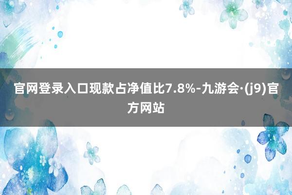 官网登录入口现款占净值比7.8%-九游会·(j9)官方网站