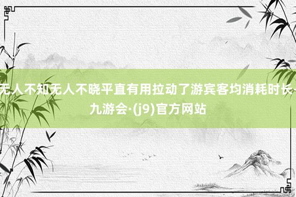 无人不知无人不晓平直有用拉动了游宾客均消耗时长-九游会·(j9)官方网站
