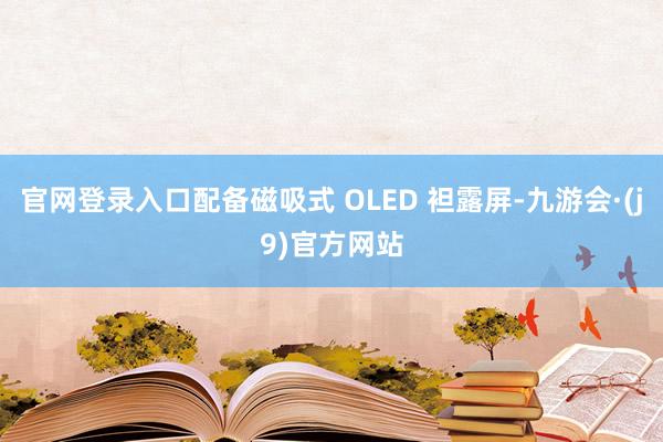 官网登录入口配备磁吸式 OLED 袒露屏-九游会·(j9)官方网站