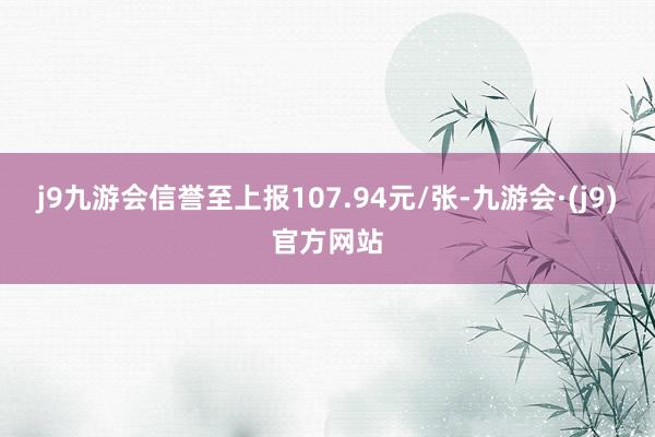 j9九游会信誉至上报107.94元/张-九游会·(j9)官方网站