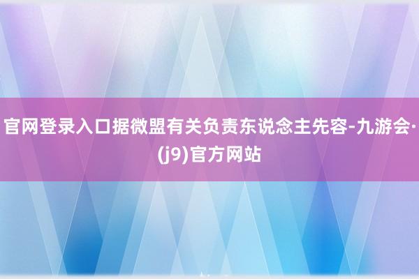 官网登录入口据微盟有关负责东说念主先容-九游会·(j9)官方网站