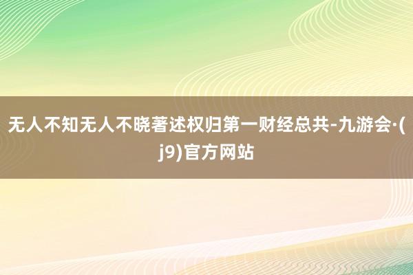 无人不知无人不晓著述权归第一财经总共-九游会·(j9)官方网站
