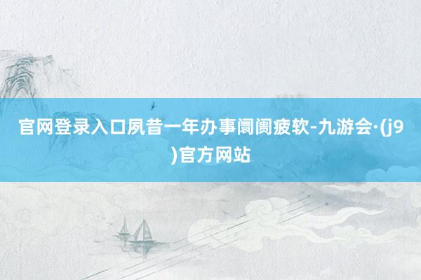 官网登录入口夙昔一年办事阛阓疲软-九游会·(j9)官方网站