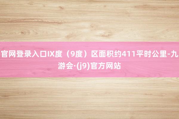 官网登录入口Ⅸ度（9度）区面积约411平时公里-九游会·(j9)官方网站