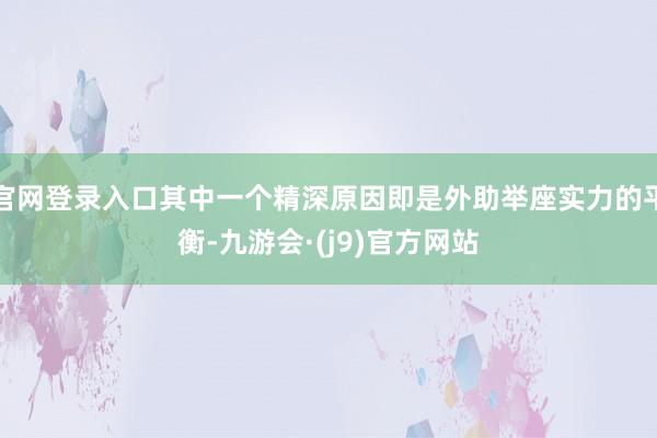 官网登录入口其中一个精深原因即是外助举座实力的平衡-九游会·(j9)官方网站