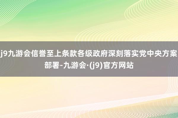 j9九游会信誉至上条款各级政府深刻落实党中央方案部署-九游会·(j9)官方网站