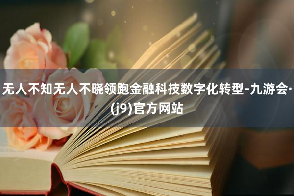 无人不知无人不晓领跑金融科技数字化转型-九游会·(j9)官方网站
