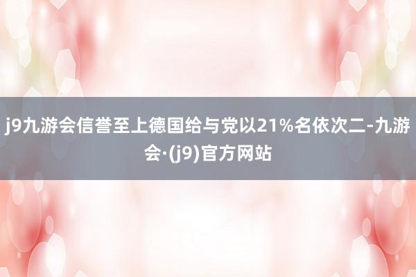 j9九游会信誉至上德国给与党以21%名依次二-九游会·(j9)官方网站