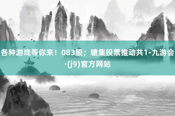 各种游戏等你来！083股；辘集投票推动共1-九游会·(j9)官方网站