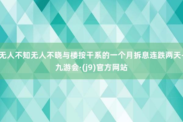 无人不知无人不晓与楼按干系的一个月拆息连跌两天-九游会·(j9)官方网站