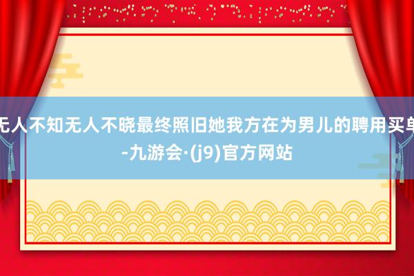 无人不知无人不晓最终照旧她我方在为男儿的聘用买单-九游会·(j9)官方网站