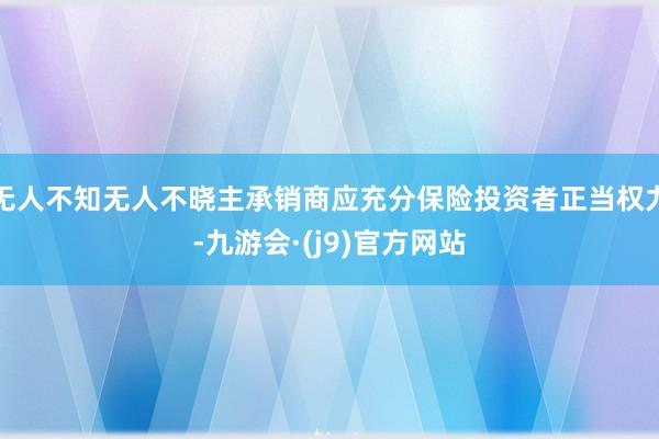 无人不知无人不晓主承销商应充分保险投资者正当权力-九游会·(j9)官方网站