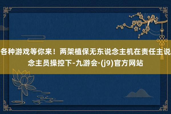 各种游戏等你来！两架植保无东说念主机在责任主说念主员操控下-九游会·(j9)官方网站