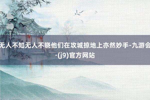 无人不知无人不晓他们在攻城掠地上亦然妙手-九游会·(j9)官方网站