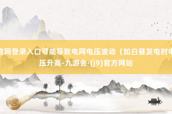 官网登录入口可能导致电网电压波动（如白昼发电时电压升高-九游会·(j9)官方网站