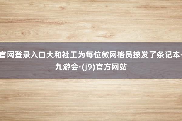 官网登录入口大和社工为每位微网格员披发了条记本-九游会·(j9)官方网站