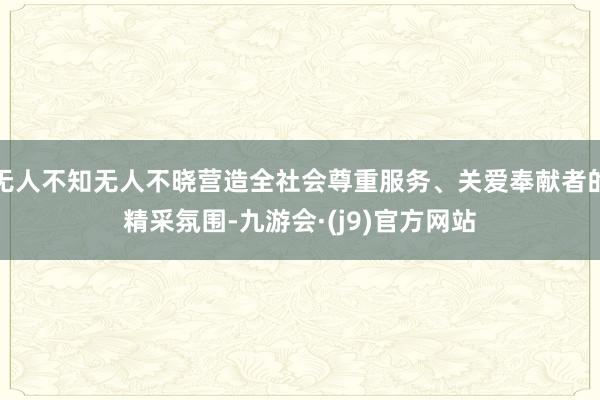 无人不知无人不晓营造全社会尊重服务、关爱奉献者的精采氛围-九游会·(j9)官方网站