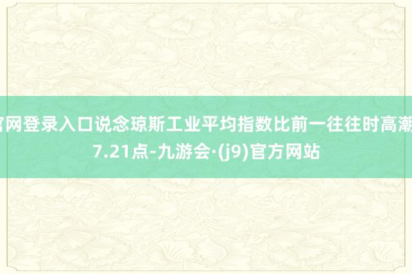 官网登录入口说念琼斯工业平均指数比前一往往时高潮47.21点-九游会·(j9)官方网站