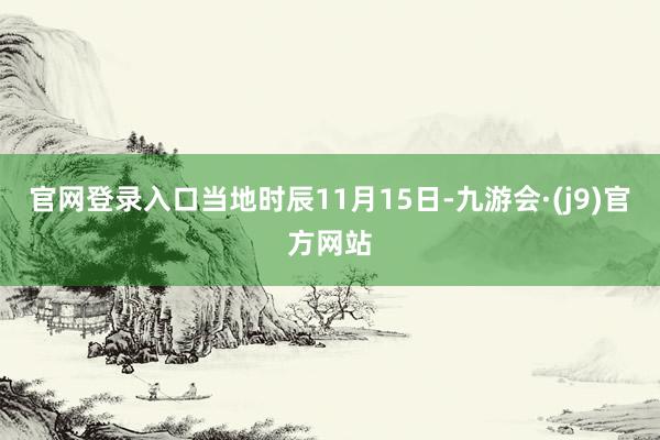 官网登录入口当地时辰11月15日-九游会·(j9)官方网站