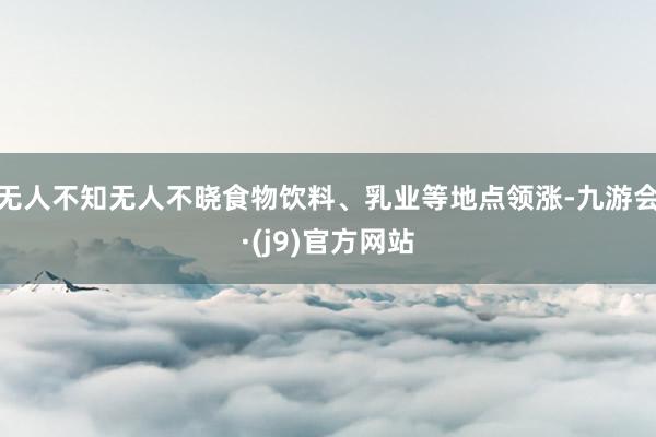 无人不知无人不晓食物饮料、乳业等地点领涨-九游会·(j9)官方网站