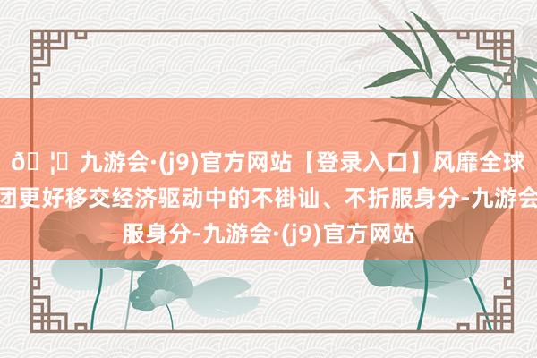 🦄九游会·(j9)官方网站【登录入口】风靡全球的娱乐游戏集团更好移交经济驱动中的不褂讪、不折服身分-九游会·(j9)官方网站