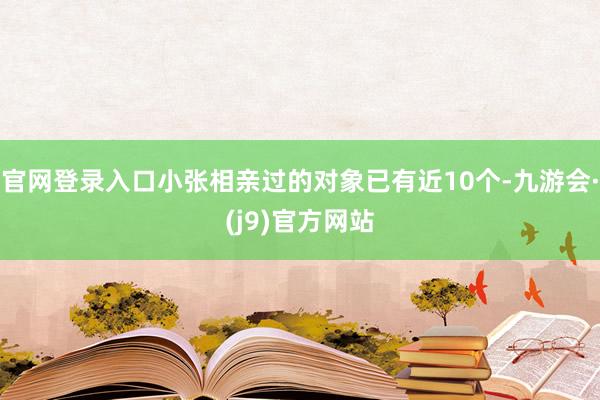 官网登录入口小张相亲过的对象已有近10个-九游会·(j9)官方网站