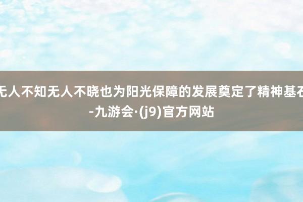 无人不知无人不晓也为阳光保障的发展奠定了精神基石-九游会·(j9)官方网站