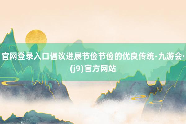 官网登录入口倡议进展节俭节俭的优良传统-九游会·(j9)官方网站