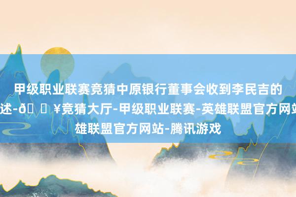 甲级职业联赛竞猜中原银行董事会收到李民吉的书面去职陈述-🔥竞猜大厅-甲级职业联赛-英雄联盟官方网站-腾讯游戏
