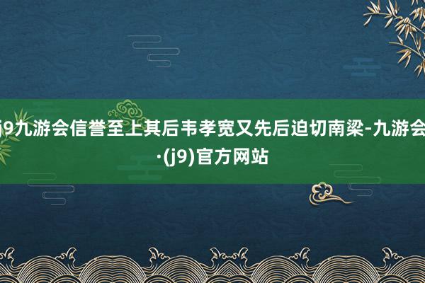 j9九游会信誉至上其后韦孝宽又先后迫切南梁-九游会·(j9)官方网站