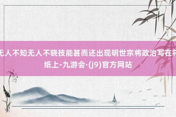 无人不知无人不晓技能甚而还出现明世宗将政治写在符纸上-九游会·(j9)官方网站
