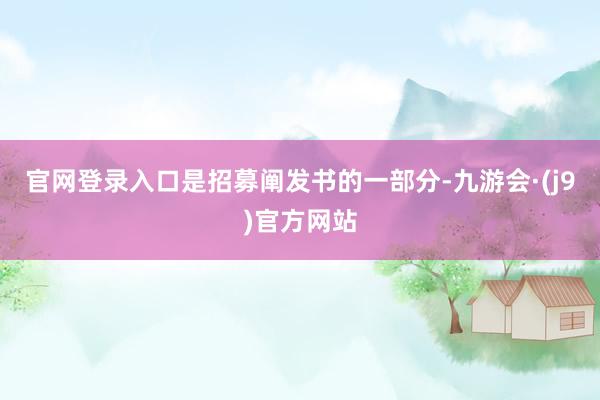 官网登录入口是招募阐发书的一部分-九游会·(j9)官方网站