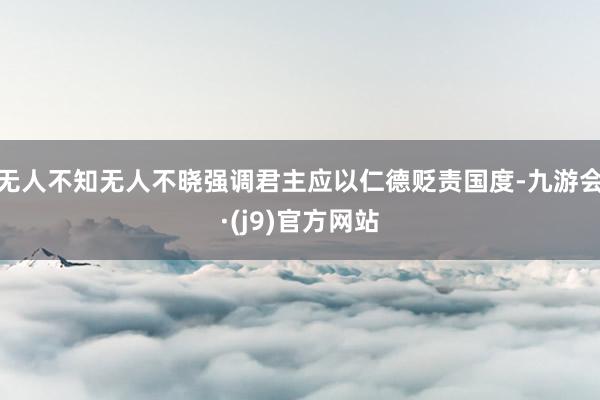 无人不知无人不晓强调君主应以仁德贬责国度-九游会·(j9)官方网站