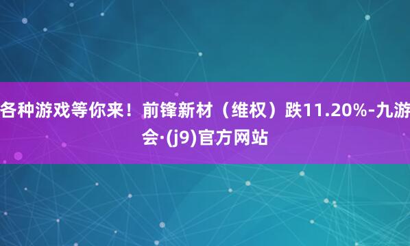 各种游戏等你来！前锋新材（维权）跌11.20%-九游会·(j9)官方网站
