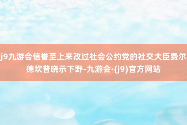 j9九游会信誉至上来改过社会公约党的社交大臣费尔德坎普晓示下野-九游会·(j9)官方网站