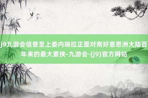 j9九游会信誉至上委内瑞拉正面对南好意思洲大陆百年来的最大要挟-九游会·(j9)官方网站
