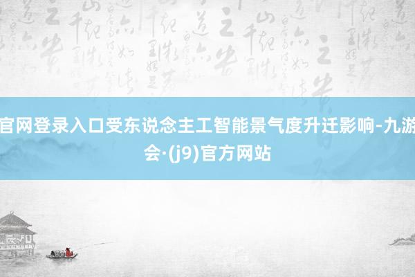 官网登录入口受东说念主工智能景气度升迁影响-九游会·(j9)官方网站