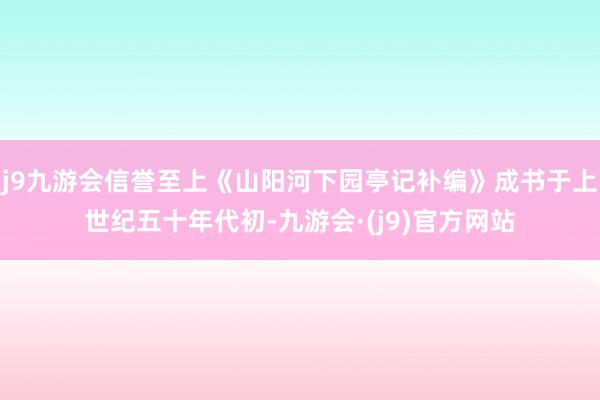 j9九游会信誉至上《山阳河下园亭记补编》成书于上世纪五十年代初-九游会·(j9)官方网站