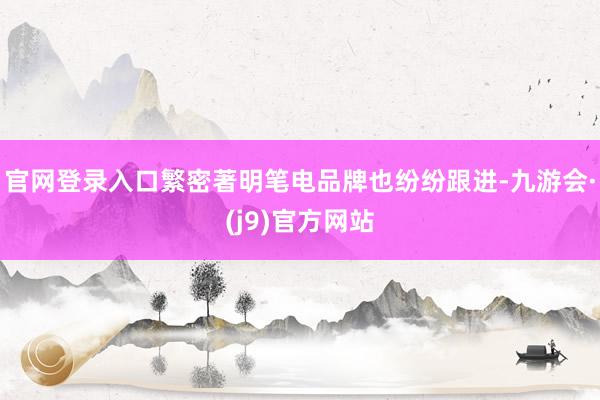 官网登录入口繁密著明笔电品牌也纷纷跟进-九游会·(j9)官方网站