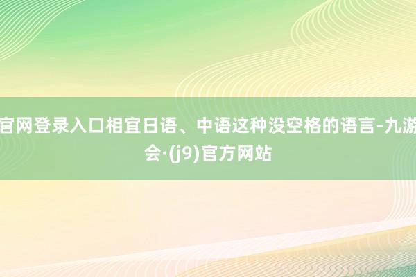 官网登录入口相宜日语、中语这种没空格的语言-九游会·(j9)官方网站