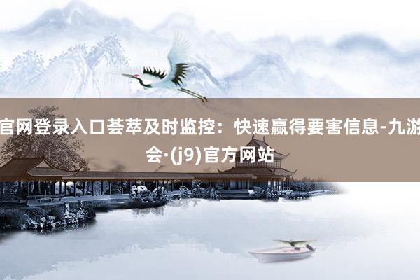 官网登录入口荟萃及时监控:快速赢得要害信息-九游会·(j9)官方网站